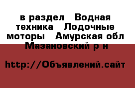  в раздел : Водная техника » Лодочные моторы . Амурская обл.,Мазановский р-н